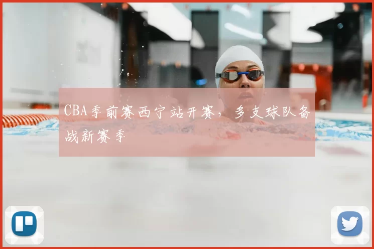 CBA季前赛西宁站开赛，多支球队备战新赛季