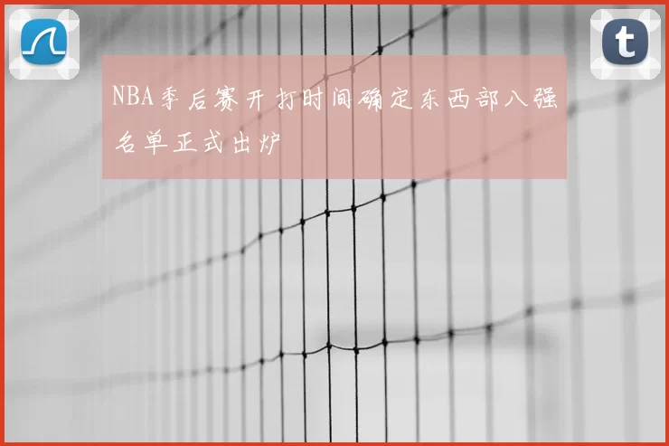 NBA季后赛开打时间确定东西部八强名单正式出炉