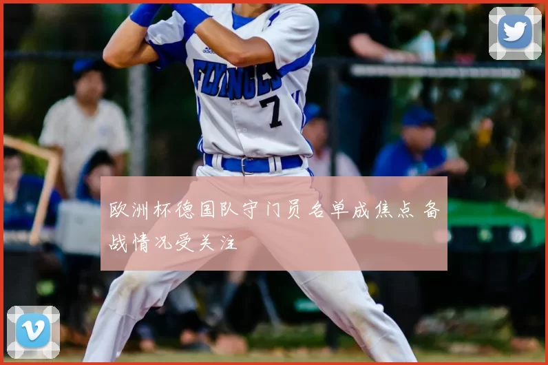 欧洲杯德国队守门员名单成焦点 备战情况受关注