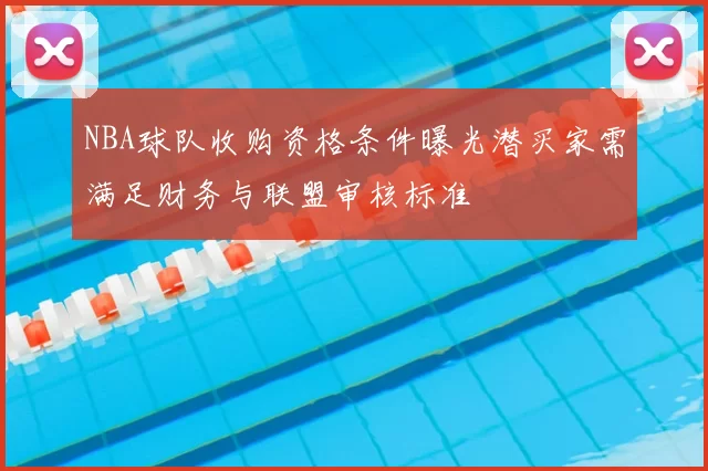 NBA球队收购资格条件曝光潜买家需满足财务与联盟审核标准