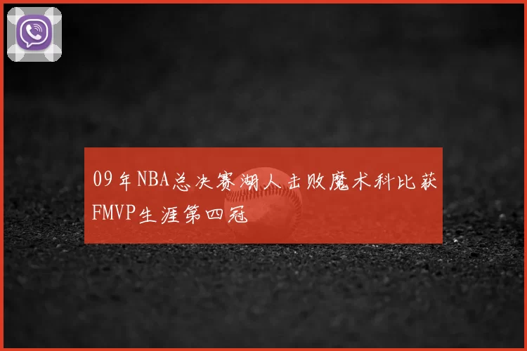 09年NBA总决赛湖人击败魔术科比获FMVP生涯第四冠