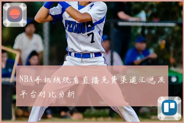 NBA手机线观看直播免费渠道汇总及平台对比分析