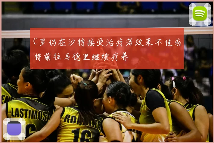 C罗仍在沙特接受治疗若效果不佳或将前往马德里继续疗养