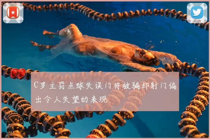 C罗主罚点球失误门将被骗却射门偏出令人失望的表现