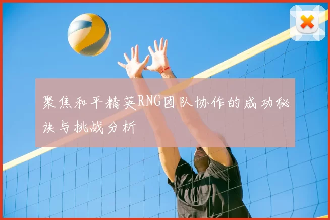 聚焦和平精英RNG团队协作的成功秘诀与挑战分析