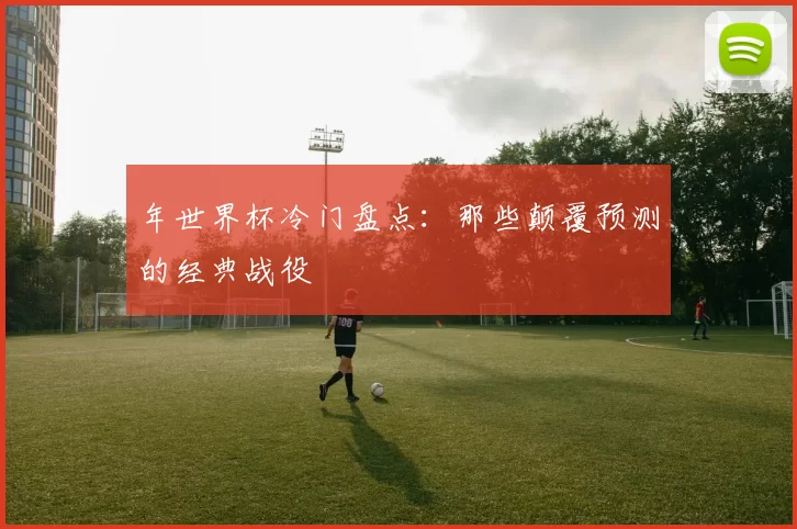 年世界杯冷门盘点：那些颠覆预测的经典战役