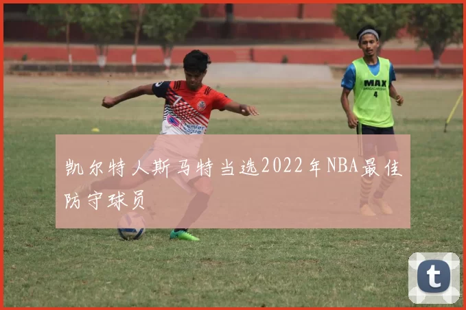 凯尔特人斯马特当选2022年NBA最佳防守球员