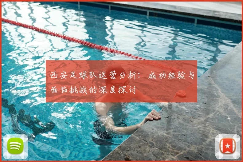 西安足球队运营分析：成功经验与面临挑战的深度探讨