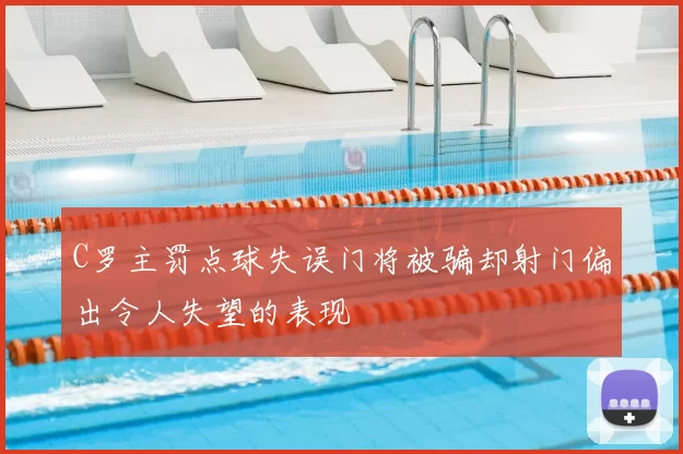 C罗主罚点球失误门将被骗却射门偏出令人失望的表现