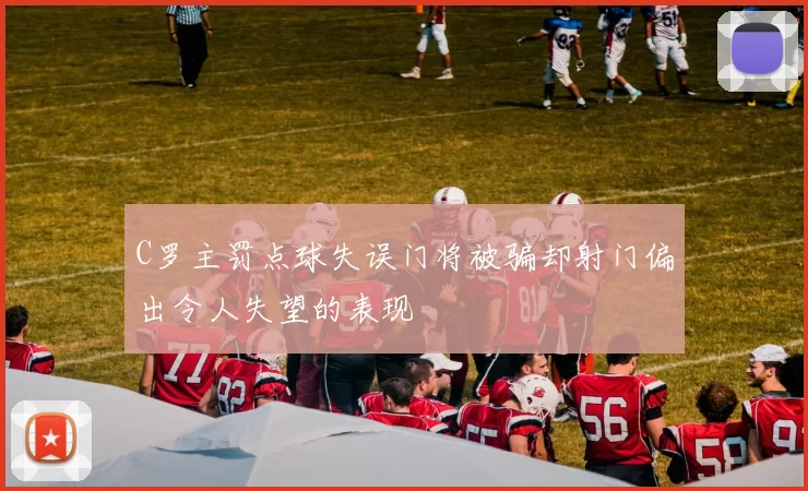 C罗主罚点球失误门将被骗却射门偏出令人失望的表现