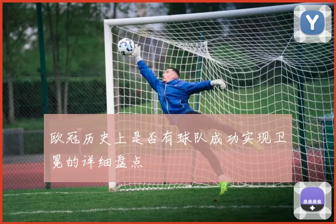 欧冠历史上是否有球队成功实现卫冕的详细盘点