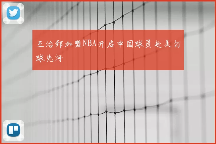 王治郅加盟NBA开启中国球员赴美打球先河