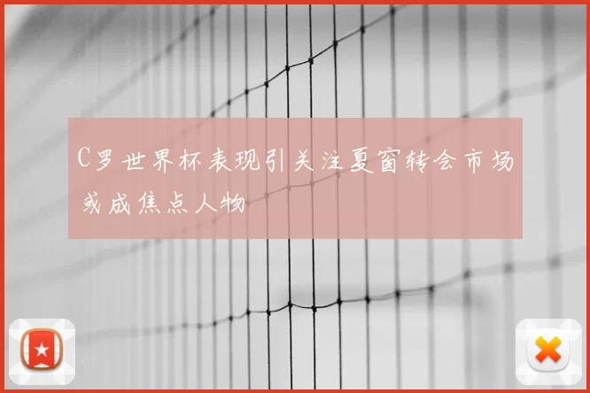 C罗世界杯表现引关注夏窗转会市场或成焦点人物