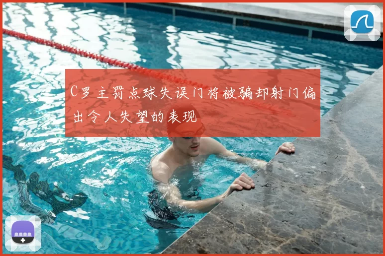 C罗主罚点球失误门将被骗却射门偏出令人失望的表现