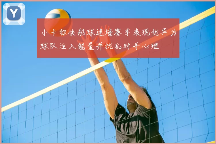 小卡称快船球迷墙赛季表现优异为球队注入能量并扰乱对手心理