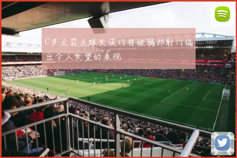 C罗主罚点球失误门将被骗却射门偏出令人失望的表现
