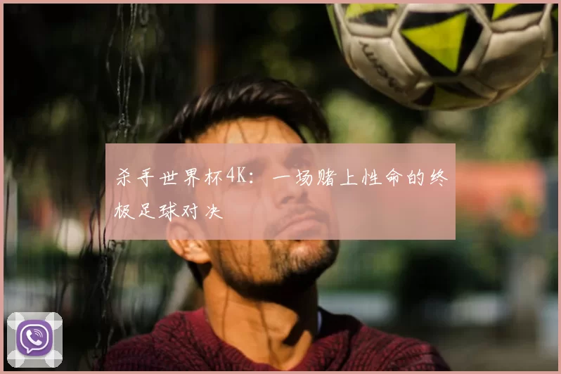 杀手世界杯4K：一场赌上性命的终极足球对决