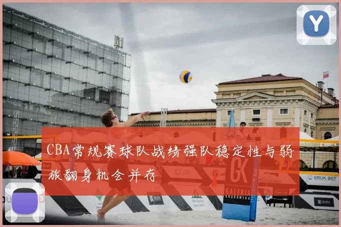 CBA常规赛球队战绩强队稳定性与弱旅翻身机会并存