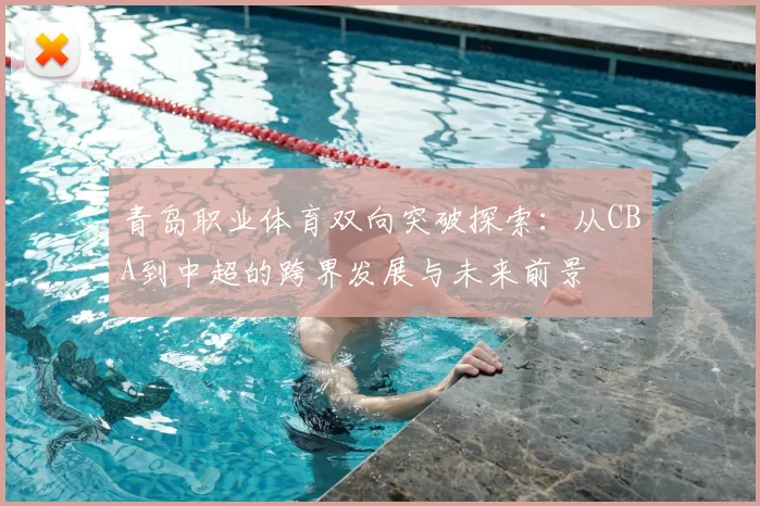 青岛职业体育双向突破探索：从CBA到中超的跨界发展与未来前景