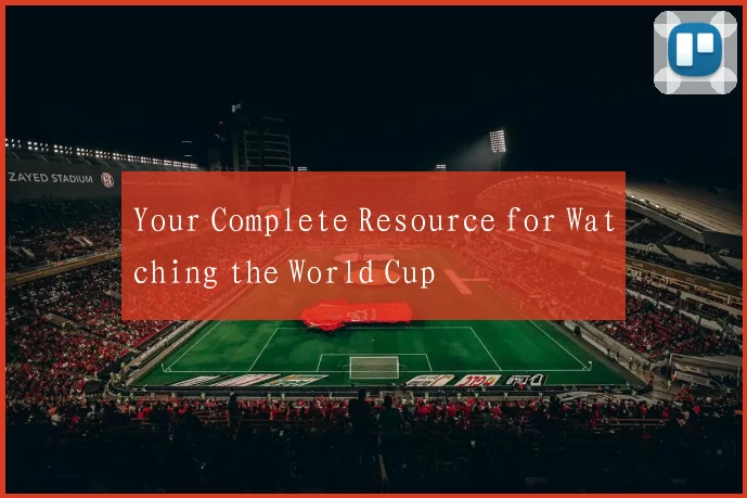 Your Complete Resource for Watching the World Cup