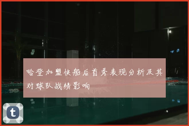 哈登加盟快船后首秀表现分析及其对球队战绩影响