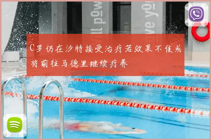 C罗仍在沙特接受治疗若效果不佳或将前往马德里继续疗养