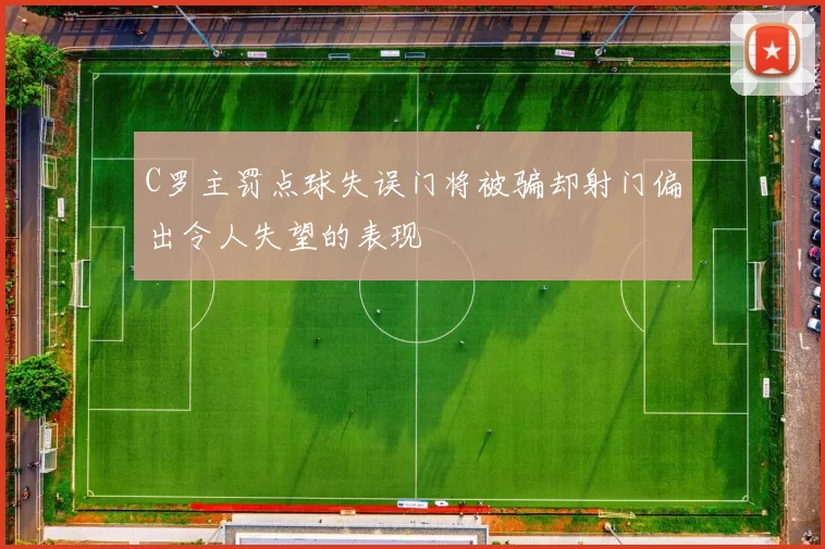 C罗主罚点球失误门将被骗却射门偏出令人失望的表现