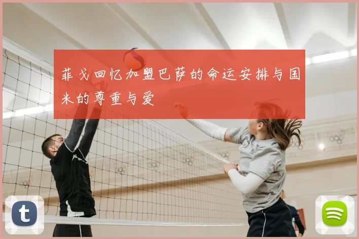 菲戈回忆加盟巴萨的命运安排与国米的尊重与爱