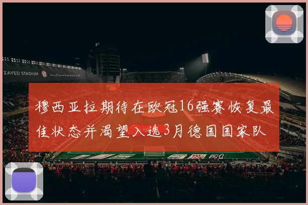 穆西亚拉期待在欧冠16强赛恢复最佳状态并渴望入选3月德国国家队