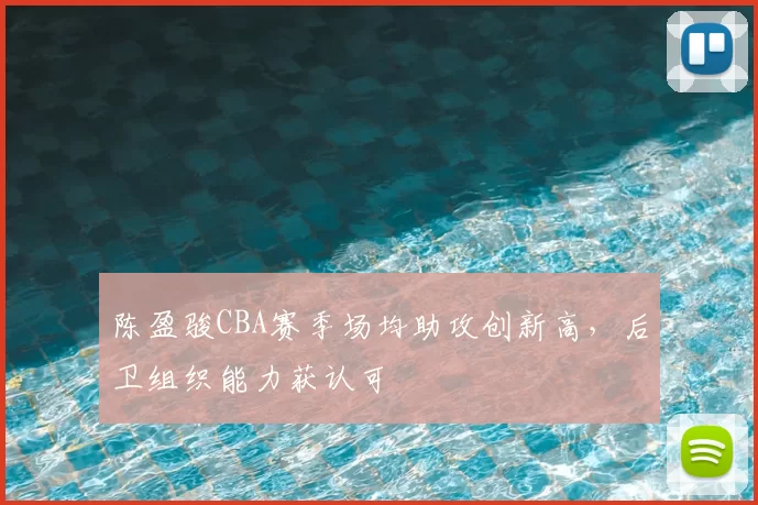 陈盈骏CBA赛季场均助攻创新高,后卫组织能力获认可