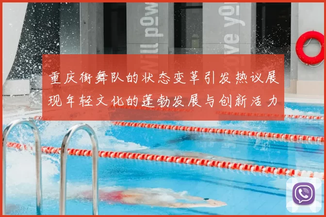 重庆街舞队的状态变革引发热议展现年轻文化的蓬勃发展与创新活力