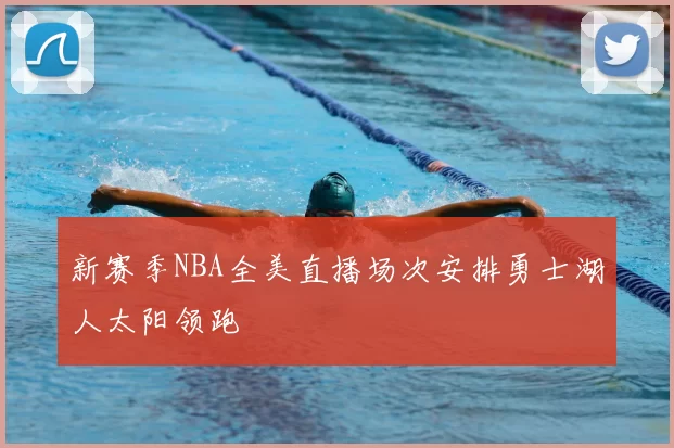 新赛季NBA全美直播场次安排勇士湖人太阳领跑