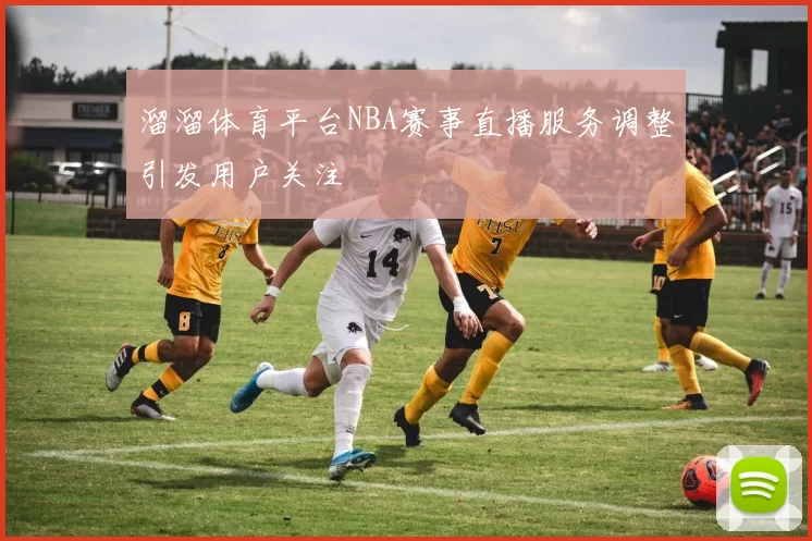 溜溜体育平台NBA赛事直播服务调整引发用户关注