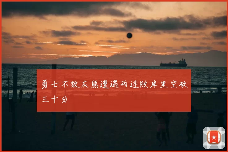 勇士不敌灰熊遭遇两连败库里空砍三十分