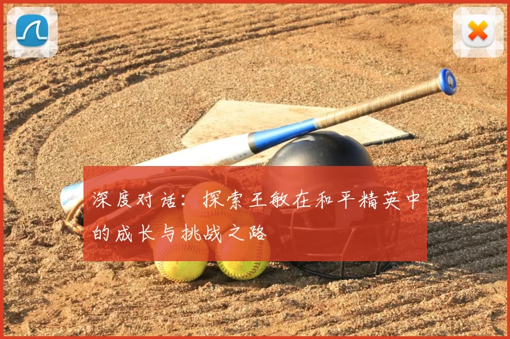 深度对话:探索王敏在和平精英中的成长与挑战之路