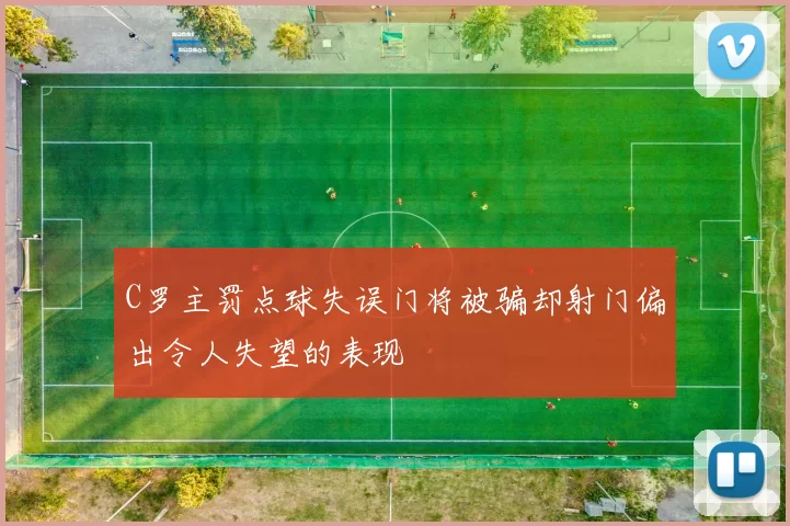 C罗主罚点球失误门将被骗却射门偏出令人失望的表现