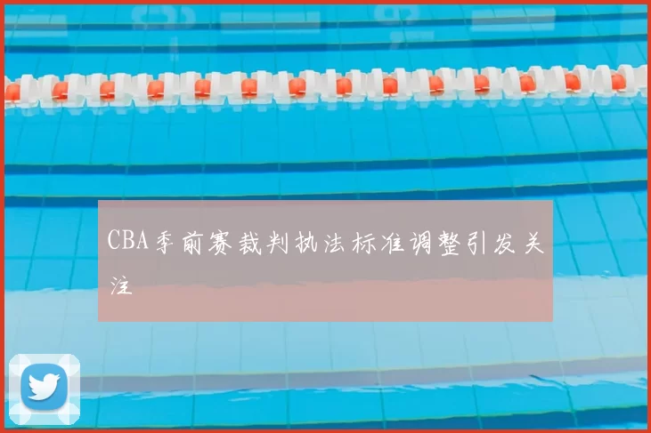 CBA季前赛裁判执法标准调整引发关注