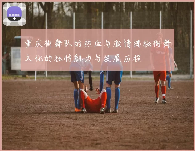 重庆街舞队的热血与激情揭秘街舞文化的独特魅力与发展历程