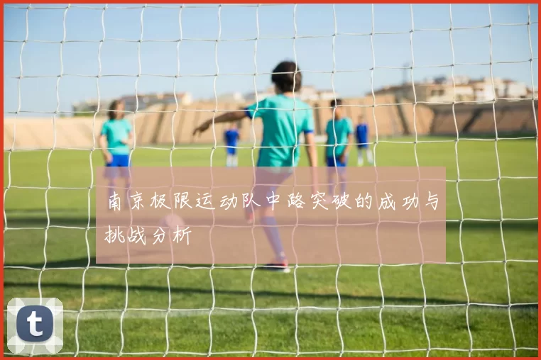 南京极限运动队中路突破的成功与挑战分析