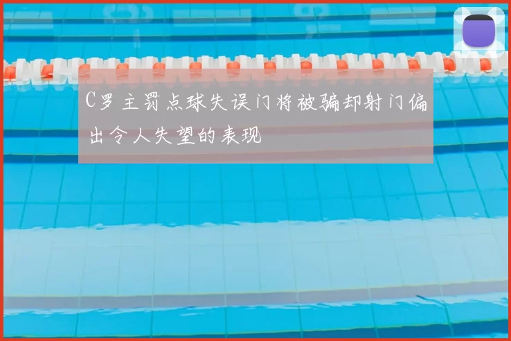 C罗主罚点球失误门将被骗却射门偏出令人失望的表现