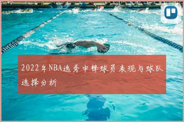 2022年NBA选秀中锋球员表现与球队选择分析