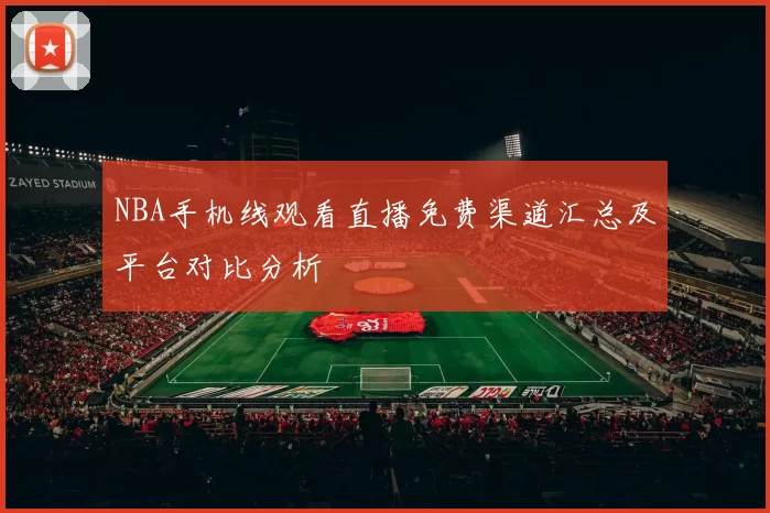 NBA手机线观看直播免费渠道汇总及平台对比分析