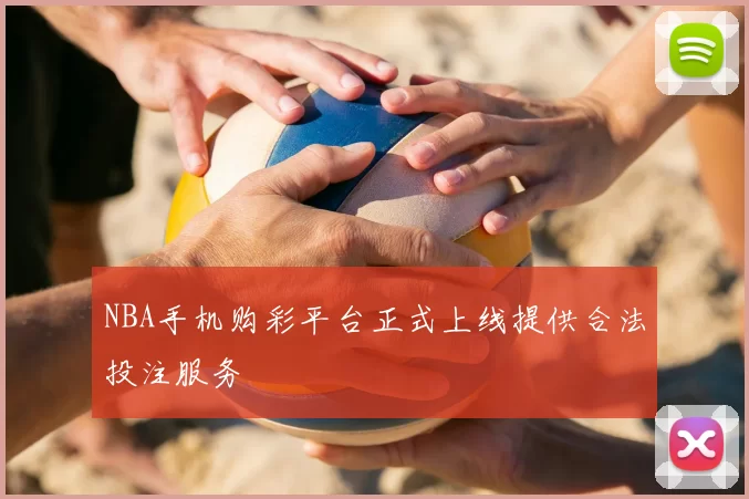 NBA手机购彩平台正式上线提供合法投注服务