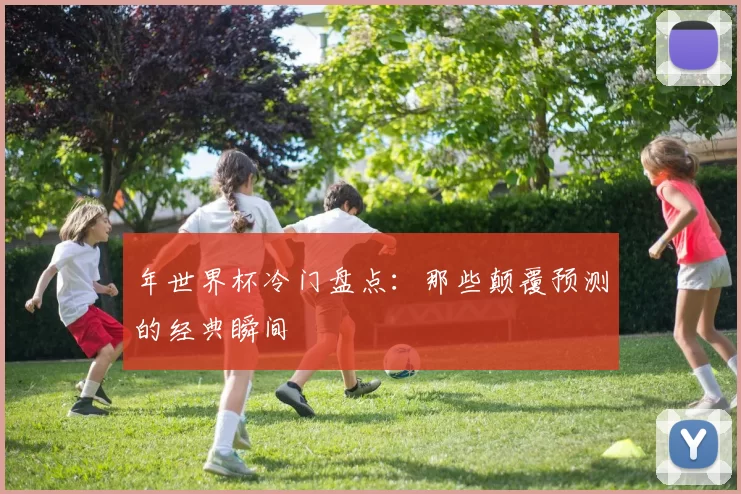 年世界杯冷门盘点：那些颠覆预测的经典瞬间