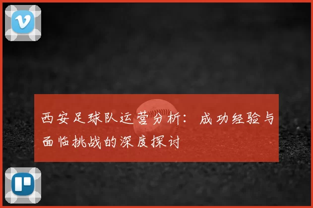 西安足球队运营分析：成功经验与面临挑战的深度探讨