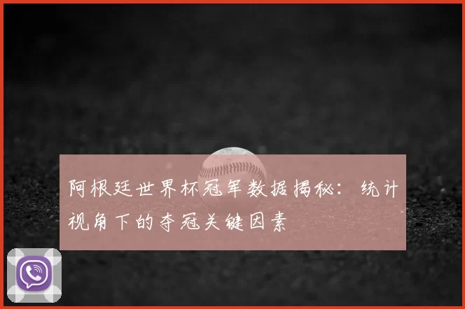 阿根廷世界杯冠军数据揭秘：统计视角下的夺冠关键因素