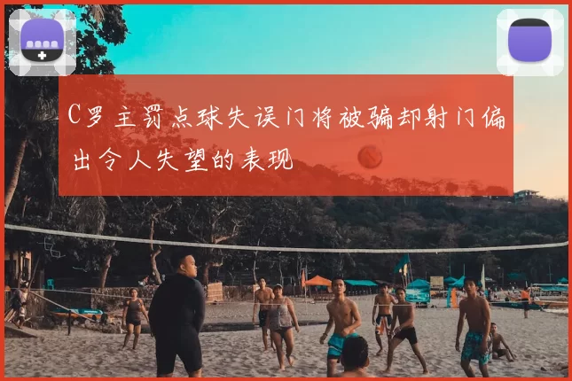 C罗主罚点球失误门将被骗却射门偏出令人失望的表现