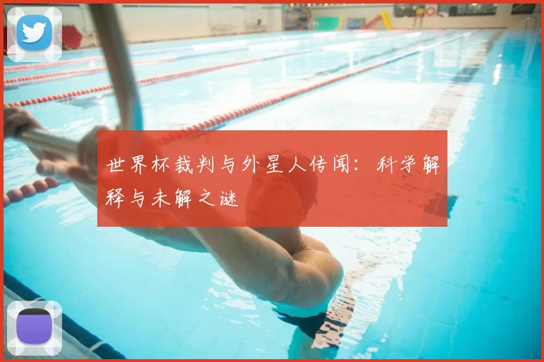 世界杯裁判与外星人传闻:科学解释与未解之谜