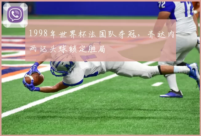 1998年世界杯法国队夺冠，齐达内两记头球锁定胜局