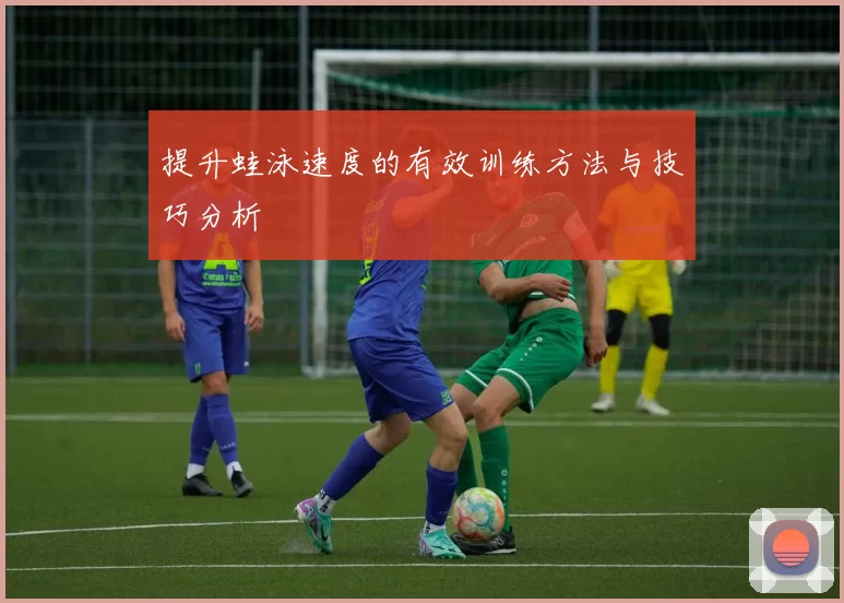 提升蛙泳速度的有效训练方法与技巧分析